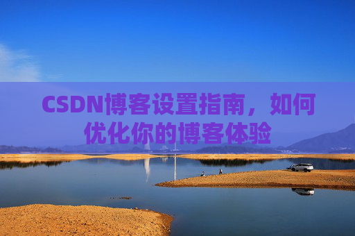 CSDN博客设置指南，如何优化你的博客体验